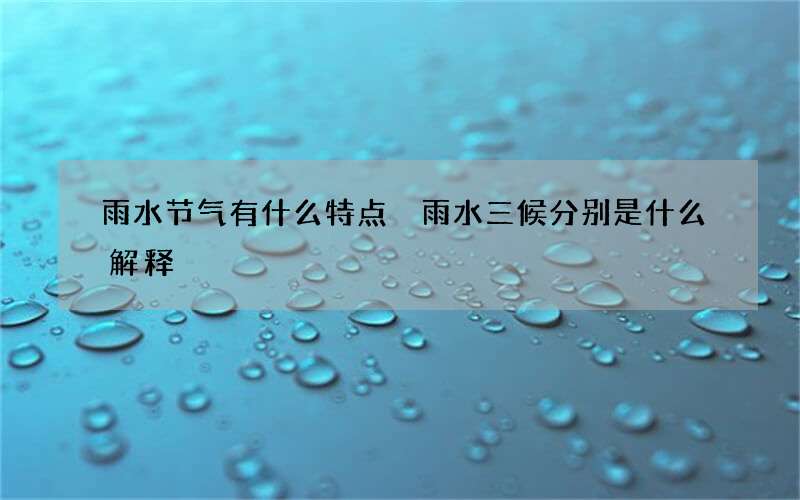 雨水节气有什么特点 雨水三候分别是什么解释